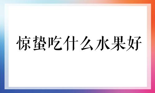 惊蛰吃什么水果好 惊蛰吃什么水果典故