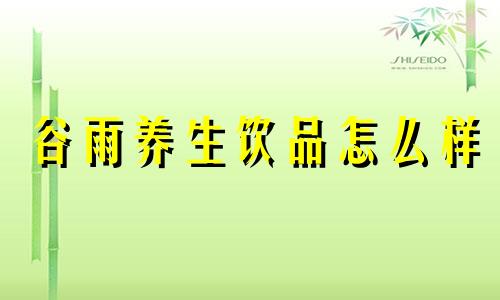 谷雨养生饮品怎么样 谷雨养生茶饮