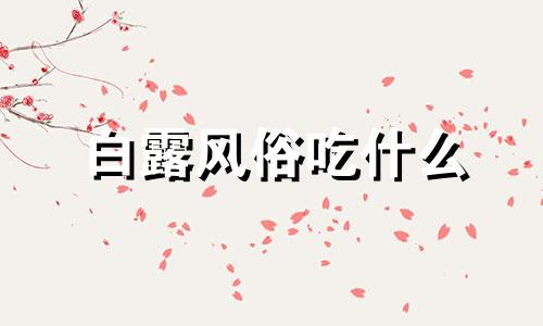 白露风俗吃什么 白露风俗有哪些