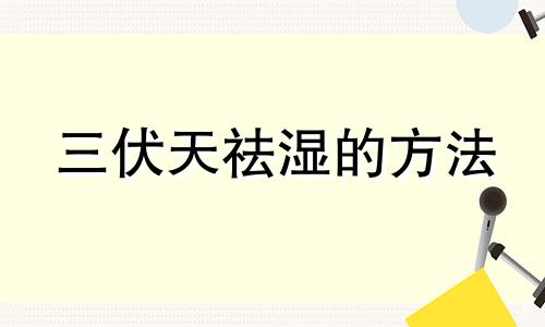 三伏天祛湿的方法 三伏天如何去湿