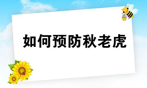 如何预防秋老虎 如何预防老虎