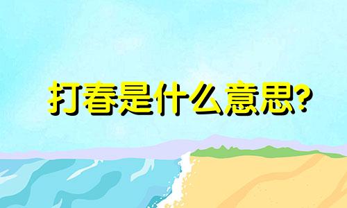 打春是什么意思? 2024年打春是什么意思