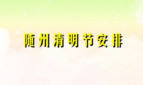 随州清明节安排 随州有什么民俗