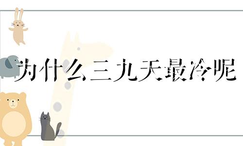 为什么三九天最冷呢 为什么三九天最冷最热