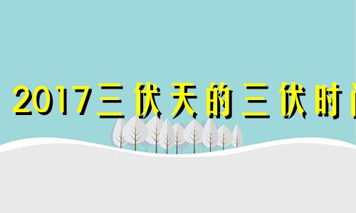 2017三伏天的三伏时间 三伏天从什么时候开始的2021