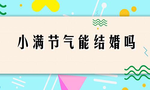 小满节气能结婚吗 小满节气要做什么