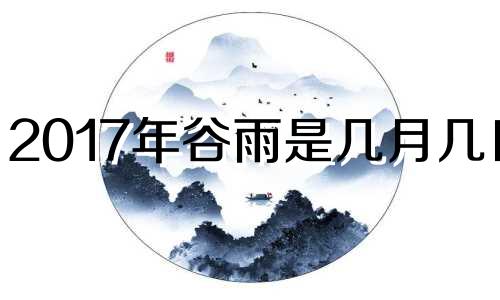 2017年谷雨是几月几日? 2020谷雨是几月几日日