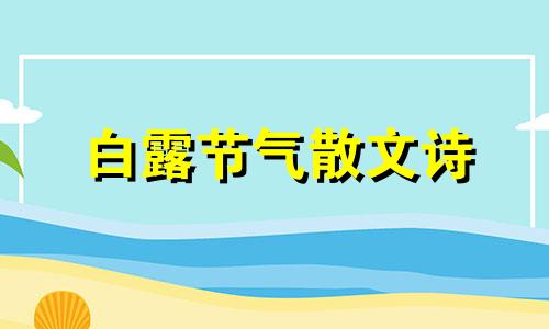 白露节气散文诗 关于二十四节气白露的诗句有什么?