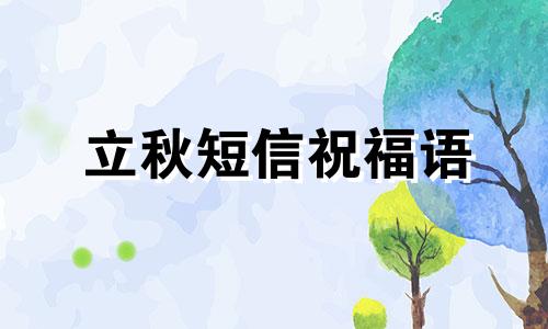 立秋短信祝福语 立秋短信祝福语,立秋节气祝福语大全