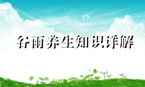 谷雨养生知识详解 谷雨饮食养生