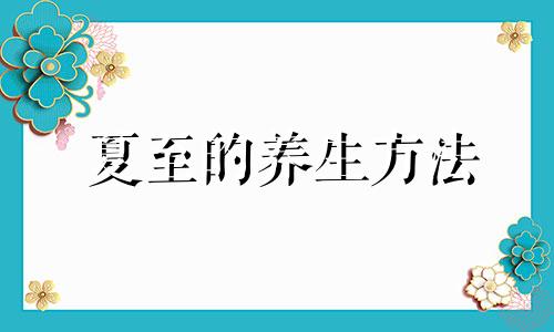 夏至的养生方法 夏至如何养生饮食起居都要注意紫一商城