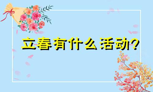 立春有什么活动? 立春可以做什么主题活动