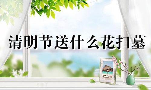 清明节送什么花扫墓 清明节送什么花给女朋友