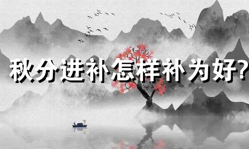 秋分进补怎样补为好? 秋分吃什么补