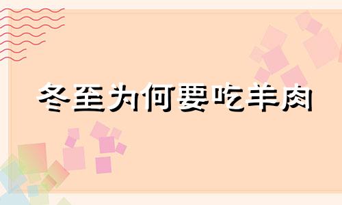 冬至为何要吃羊肉 冬至为啥子要吃羊肉