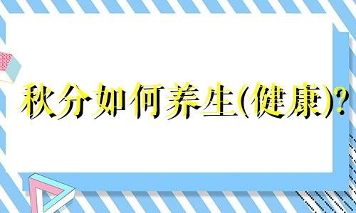 秋分如何养生(健康)? 秋分节气如何养生