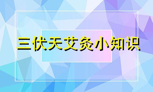 三伏天艾灸小知识 三伏天艾灸好处视频