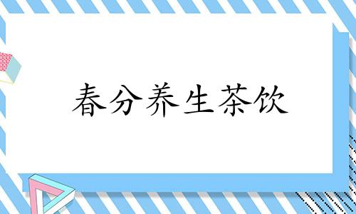 春分养生茶饮 春分茶有什么作用