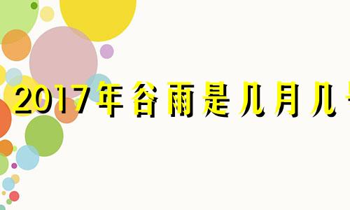 2017年谷雨是几月几号 2020年谷雨是哪天