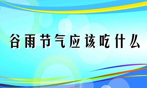 谷雨节气应该吃什么 谷雨节气多吃什么