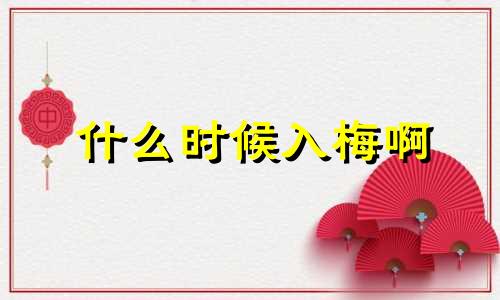 什么时候入梅啊 2021年什么时候入梅什么时候出门