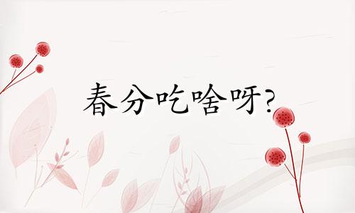 春分吃啥呀? 春分吃什么主食和什么菜?