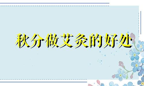 秋分做艾灸的好处 秋分节气艾灸哪里