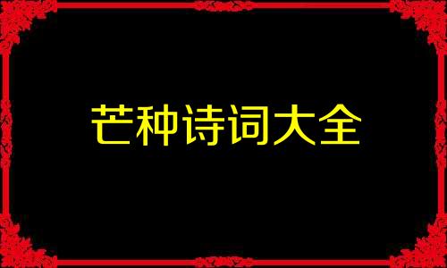 芒种诗词大全 关于芒种的诗句(12条诗句)