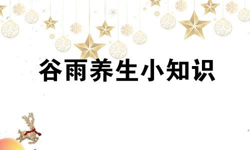 谷雨养生小知识 谷雨的养生科普