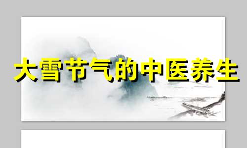 大雪节气的中医养生 大雪节气健康养生