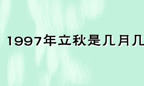 1997年立秋是几月几号 1997年立春是几月几号几点几分