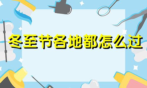 冬至节各地都怎么过 冬至节各地的风俗