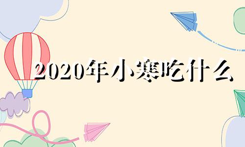 2020年小寒吃什么 小寒节气时适合吃什么