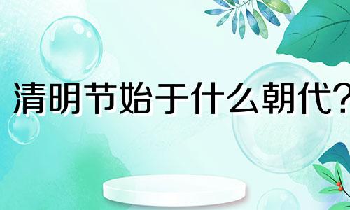 清明节始于什么朝代? 