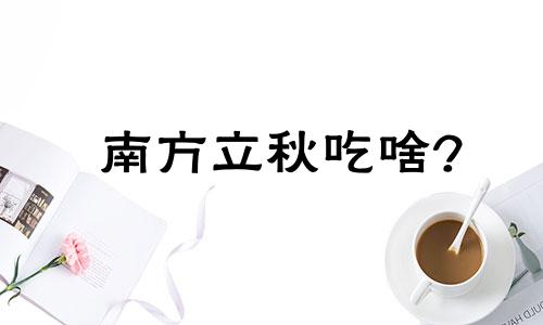 南方立秋吃啥? 南方人立秋吃什么