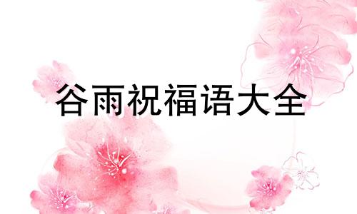 谷雨祝福语大全 2019年谷雨的祝福语