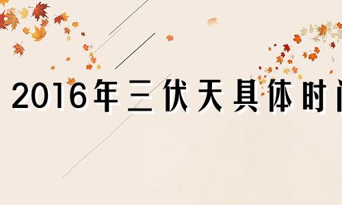 2016年三伏天具体时间 2016年三伏天一共有多少天