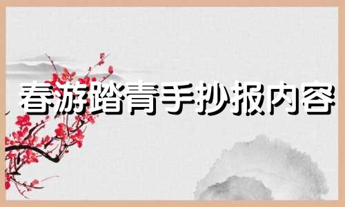 春游踏青手抄报内容 春游踏青手抄报内容写什么