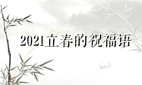 2021立春的祝福语 最新立春祝福语大全,祝福短信