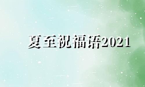 夏至祝福语2021 夏至的祝福短信