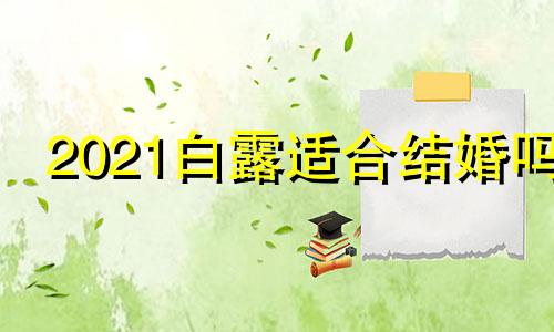 2021白露适合结婚吗 白露结婚了吗