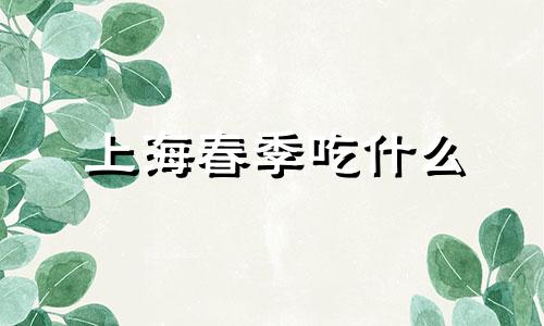 上海春季吃什么 上海春季吃什么菜