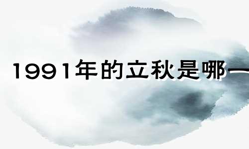 1991年的立秋是哪一天 1991年什么时候立冬的时间