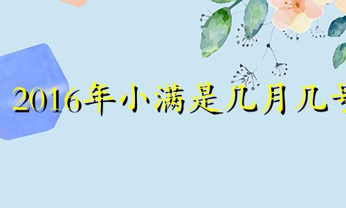 2016年小满是几月几号 2020年小满是哪一天