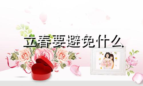 立春要避免什么 立春应忌讳什么