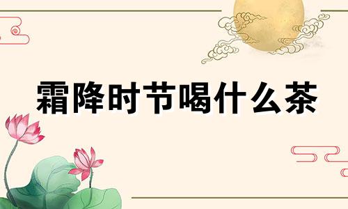 霜降时节喝什么茶 霜降喝什么花茶最合适