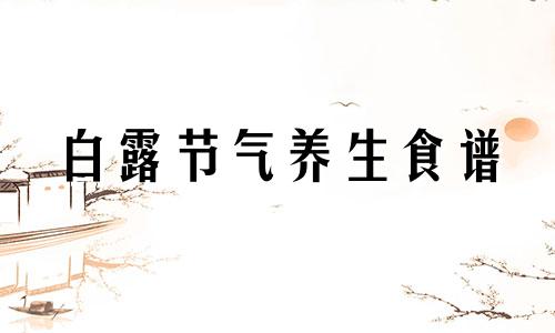 白露节气养生食谱 白露节气养生吃什么