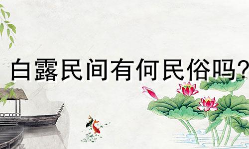 白露民间有何民俗吗? 白露的含义和风俗