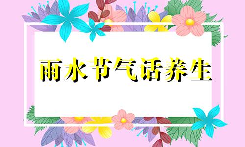 雨水节气话养生 雨水节气养生保健