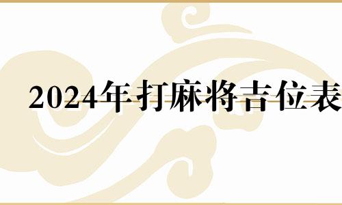 2024年打麻将吉位表 2024今天打牌财神方位表